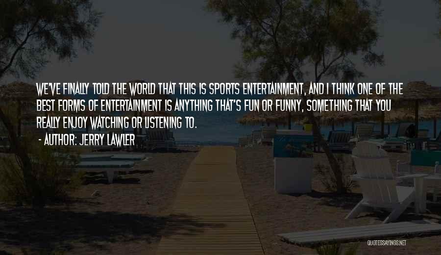 Jerry Lawler Quotes: We've Finally Told The World That This Is Sports Entertainment, And I Think One Of The Best Forms Of Entertainment