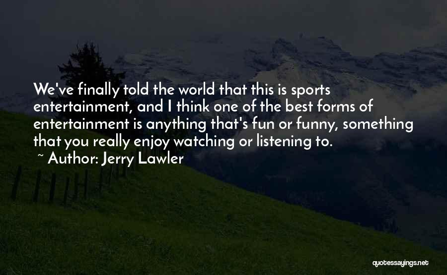 Jerry Lawler Quotes: We've Finally Told The World That This Is Sports Entertainment, And I Think One Of The Best Forms Of Entertainment