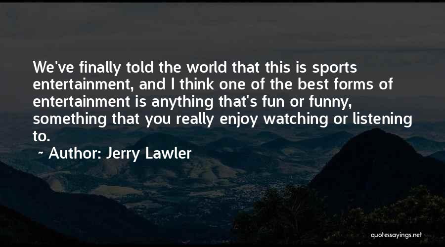 Jerry Lawler Quotes: We've Finally Told The World That This Is Sports Entertainment, And I Think One Of The Best Forms Of Entertainment