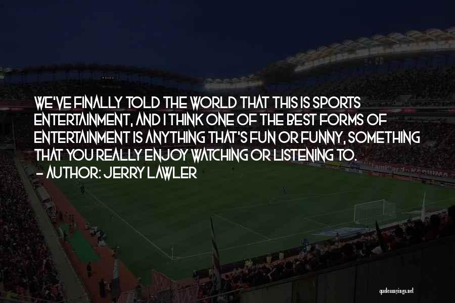 Jerry Lawler Quotes: We've Finally Told The World That This Is Sports Entertainment, And I Think One Of The Best Forms Of Entertainment