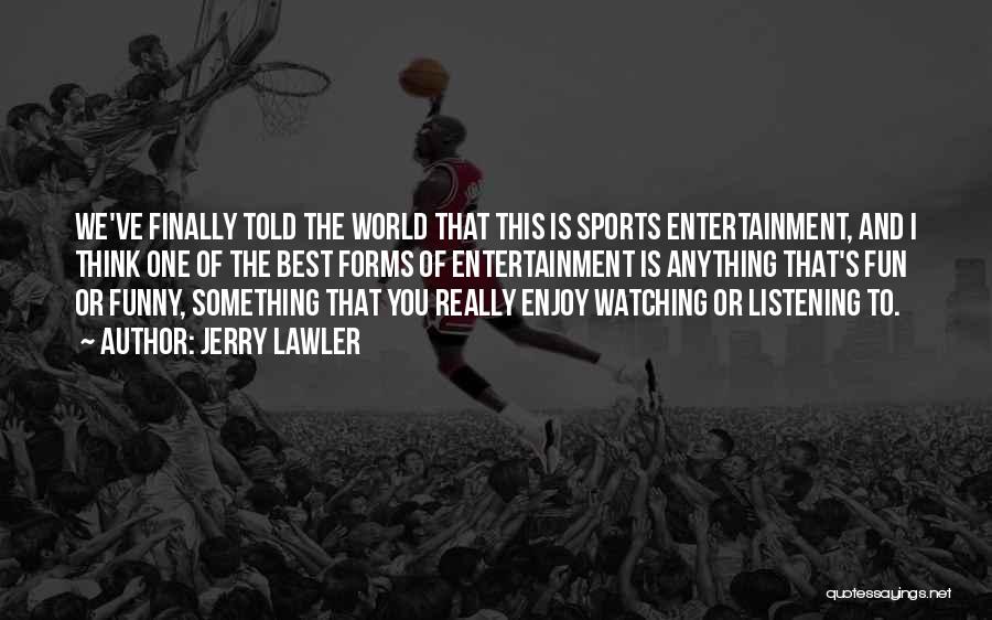 Jerry Lawler Quotes: We've Finally Told The World That This Is Sports Entertainment, And I Think One Of The Best Forms Of Entertainment