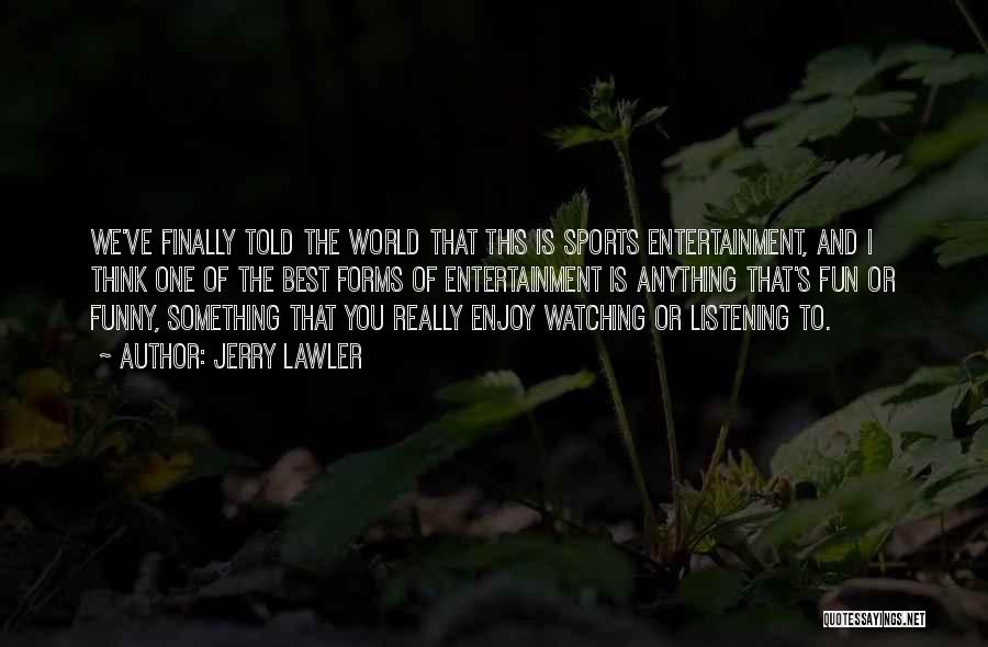 Jerry Lawler Quotes: We've Finally Told The World That This Is Sports Entertainment, And I Think One Of The Best Forms Of Entertainment