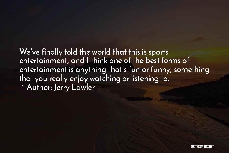 Jerry Lawler Quotes: We've Finally Told The World That This Is Sports Entertainment, And I Think One Of The Best Forms Of Entertainment
