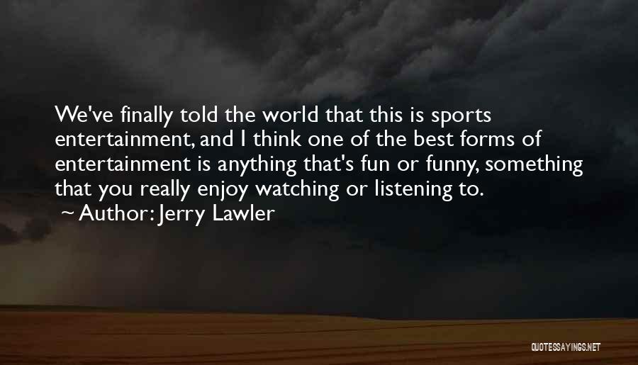 Jerry Lawler Quotes: We've Finally Told The World That This Is Sports Entertainment, And I Think One Of The Best Forms Of Entertainment