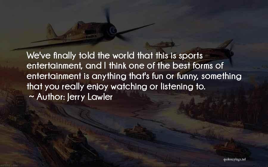 Jerry Lawler Quotes: We've Finally Told The World That This Is Sports Entertainment, And I Think One Of The Best Forms Of Entertainment