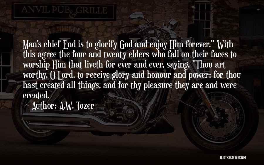 A.W. Tozer Quotes: Man's Chief End Is To Glorify God And Enjoy Him Forever. With This Agree The Four And Twenty Elders Who