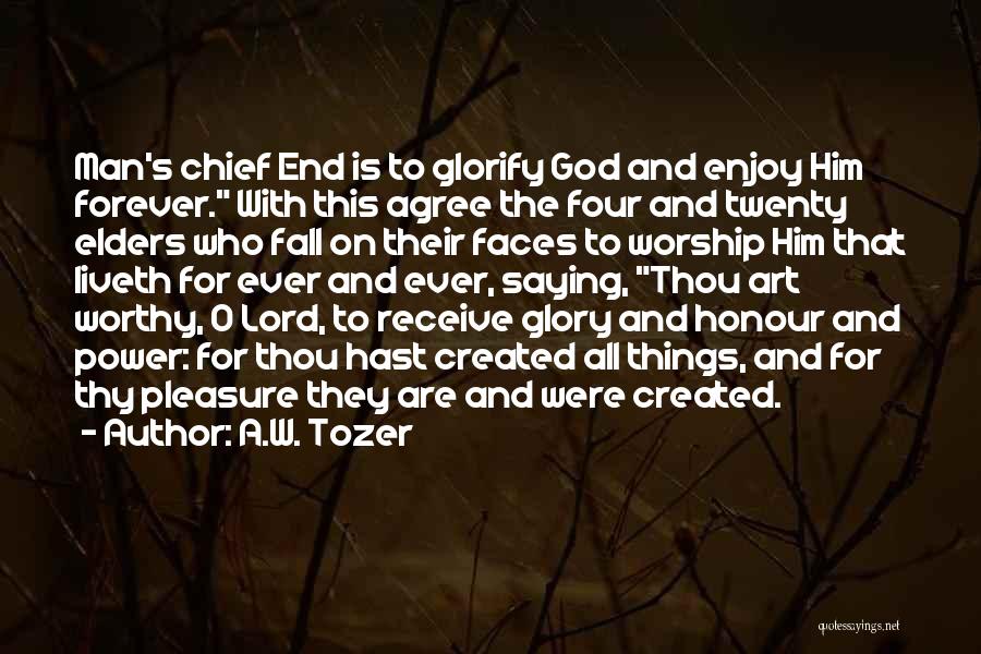 A.W. Tozer Quotes: Man's Chief End Is To Glorify God And Enjoy Him Forever. With This Agree The Four And Twenty Elders Who