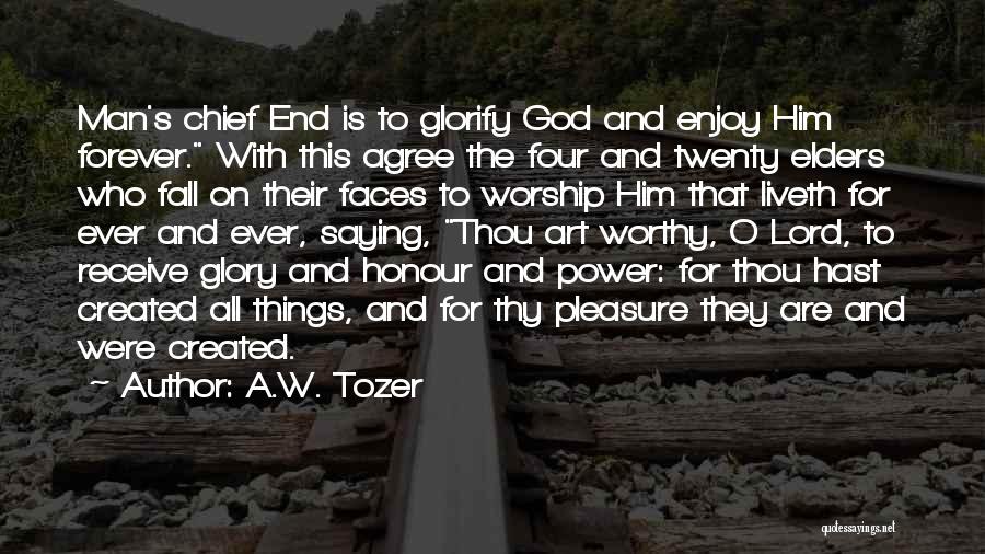 A.W. Tozer Quotes: Man's Chief End Is To Glorify God And Enjoy Him Forever. With This Agree The Four And Twenty Elders Who