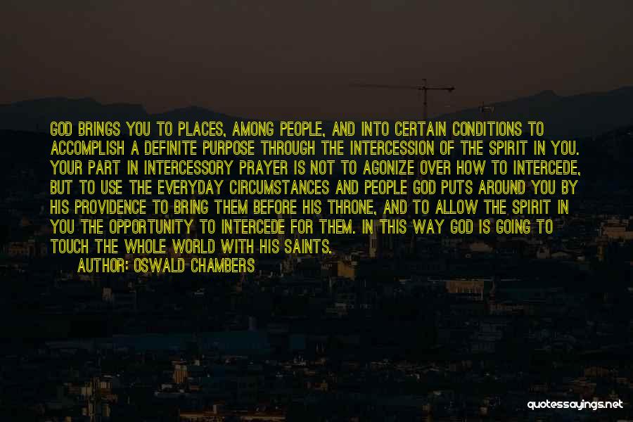 Oswald Chambers Quotes: God Brings You To Places, Among People, And Into Certain Conditions To Accomplish A Definite Purpose Through The Intercession Of