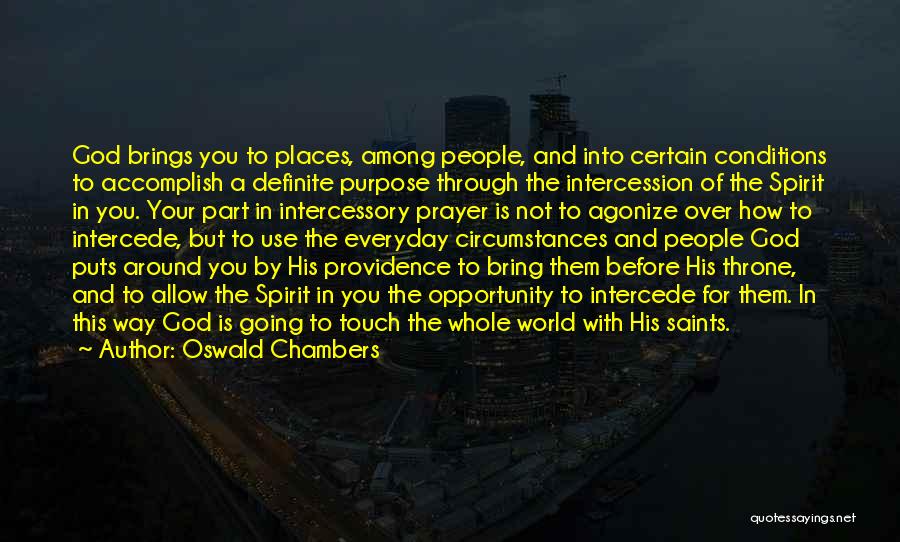 Oswald Chambers Quotes: God Brings You To Places, Among People, And Into Certain Conditions To Accomplish A Definite Purpose Through The Intercession Of