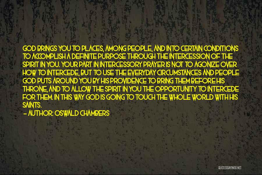 Oswald Chambers Quotes: God Brings You To Places, Among People, And Into Certain Conditions To Accomplish A Definite Purpose Through The Intercession Of