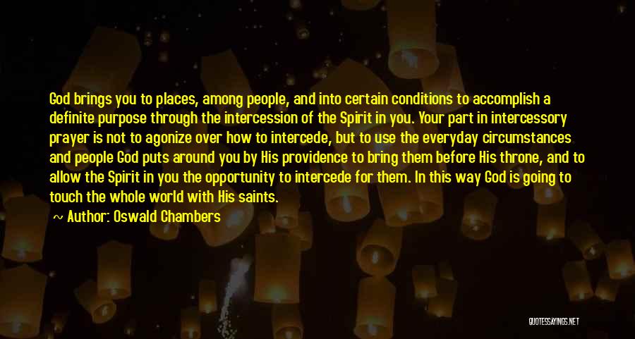 Oswald Chambers Quotes: God Brings You To Places, Among People, And Into Certain Conditions To Accomplish A Definite Purpose Through The Intercession Of