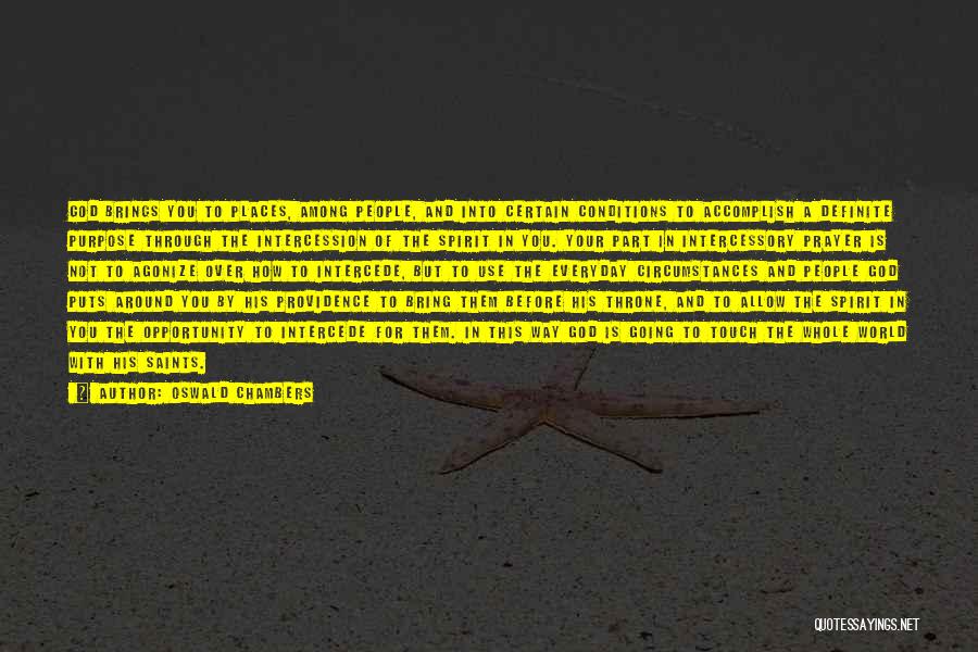 Oswald Chambers Quotes: God Brings You To Places, Among People, And Into Certain Conditions To Accomplish A Definite Purpose Through The Intercession Of