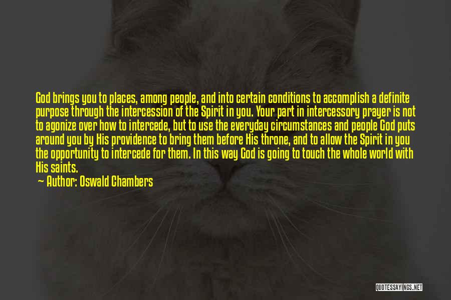 Oswald Chambers Quotes: God Brings You To Places, Among People, And Into Certain Conditions To Accomplish A Definite Purpose Through The Intercession Of