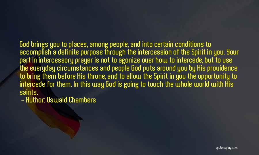 Oswald Chambers Quotes: God Brings You To Places, Among People, And Into Certain Conditions To Accomplish A Definite Purpose Through The Intercession Of