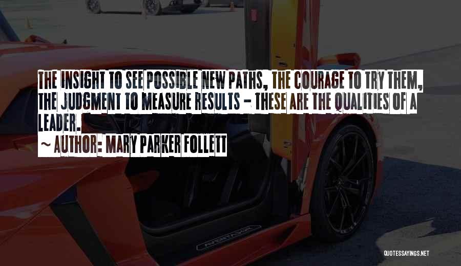 Mary Parker Follett Quotes: The Insight To See Possible New Paths, The Courage To Try Them, The Judgment To Measure Results - These Are