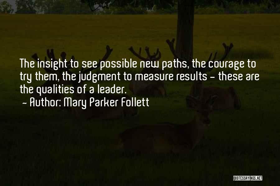 Mary Parker Follett Quotes: The Insight To See Possible New Paths, The Courage To Try Them, The Judgment To Measure Results - These Are