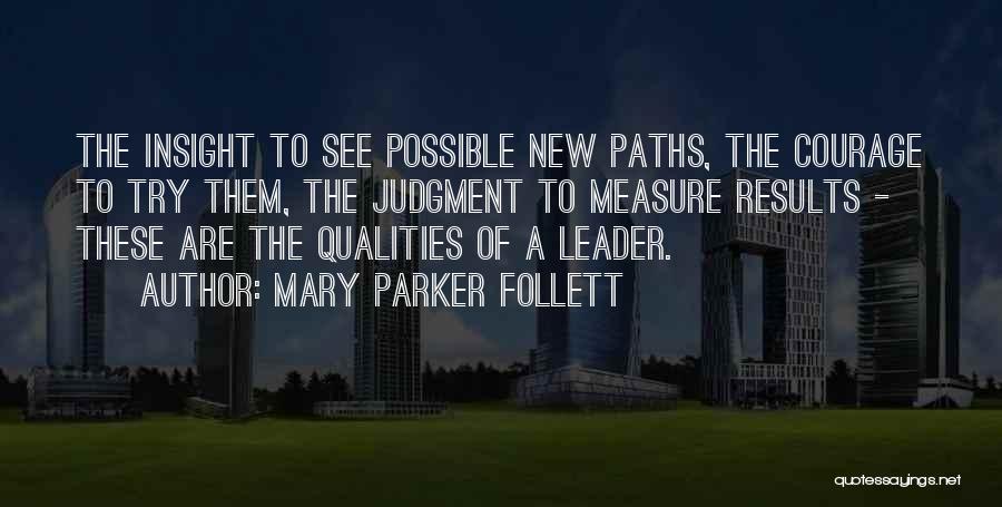 Mary Parker Follett Quotes: The Insight To See Possible New Paths, The Courage To Try Them, The Judgment To Measure Results - These Are