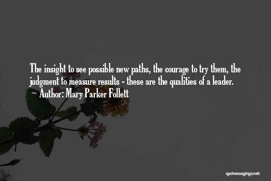 Mary Parker Follett Quotes: The Insight To See Possible New Paths, The Courage To Try Them, The Judgment To Measure Results - These Are