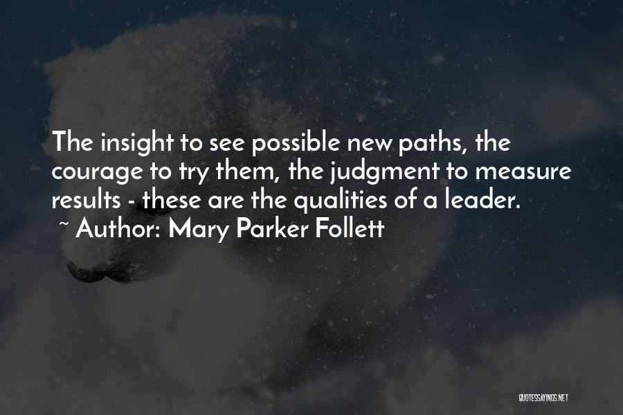 Mary Parker Follett Quotes: The Insight To See Possible New Paths, The Courage To Try Them, The Judgment To Measure Results - These Are