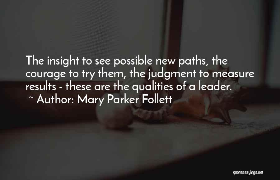 Mary Parker Follett Quotes: The Insight To See Possible New Paths, The Courage To Try Them, The Judgment To Measure Results - These Are