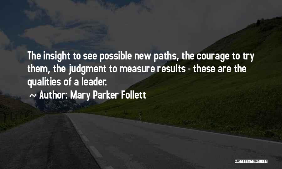 Mary Parker Follett Quotes: The Insight To See Possible New Paths, The Courage To Try Them, The Judgment To Measure Results - These Are