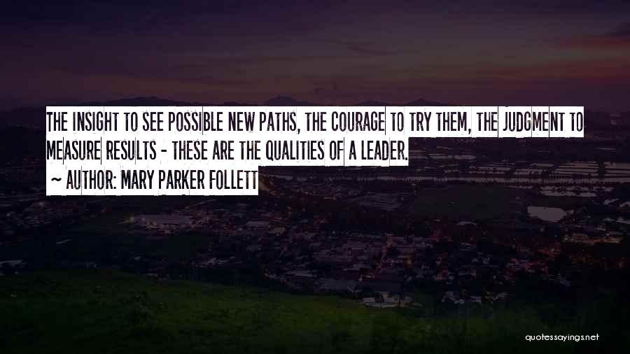 Mary Parker Follett Quotes: The Insight To See Possible New Paths, The Courage To Try Them, The Judgment To Measure Results - These Are