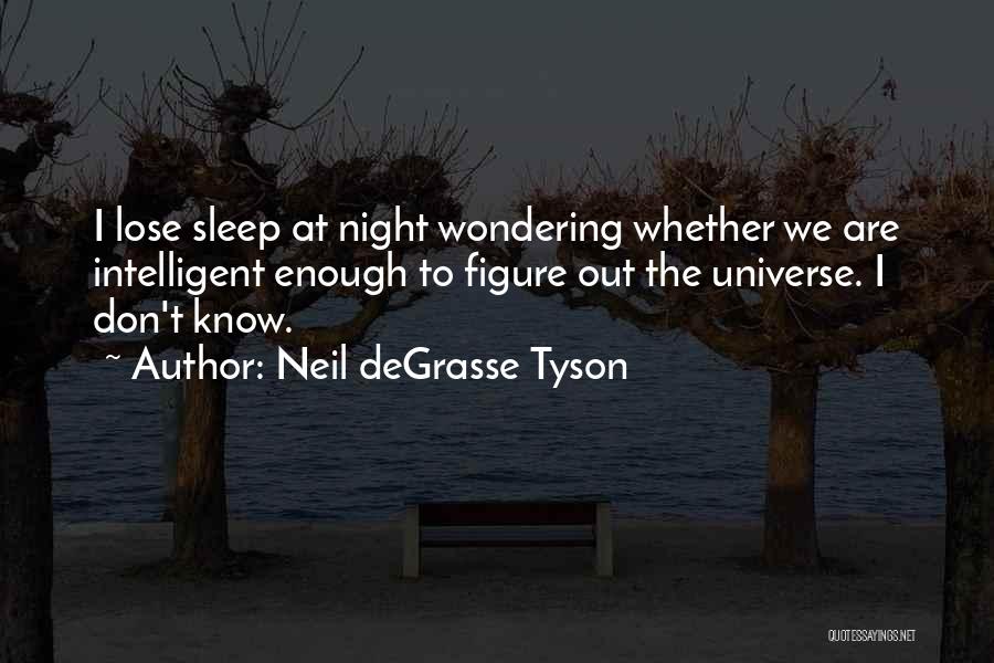 Neil DeGrasse Tyson Quotes: I Lose Sleep At Night Wondering Whether We Are Intelligent Enough To Figure Out The Universe. I Don't Know.