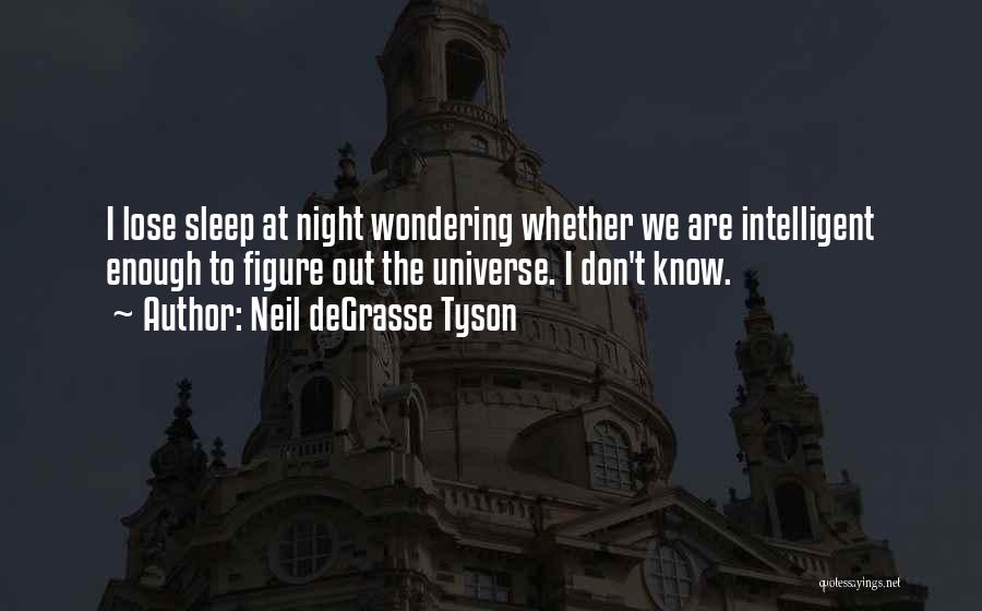 Neil DeGrasse Tyson Quotes: I Lose Sleep At Night Wondering Whether We Are Intelligent Enough To Figure Out The Universe. I Don't Know.