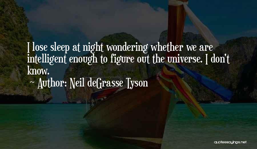 Neil DeGrasse Tyson Quotes: I Lose Sleep At Night Wondering Whether We Are Intelligent Enough To Figure Out The Universe. I Don't Know.