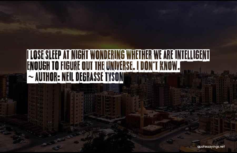 Neil DeGrasse Tyson Quotes: I Lose Sleep At Night Wondering Whether We Are Intelligent Enough To Figure Out The Universe. I Don't Know.