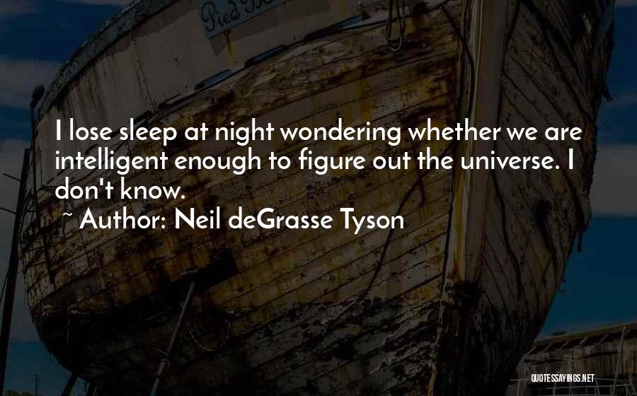 Neil DeGrasse Tyson Quotes: I Lose Sleep At Night Wondering Whether We Are Intelligent Enough To Figure Out The Universe. I Don't Know.