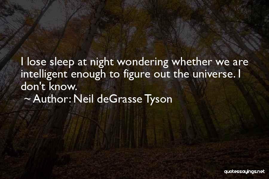Neil DeGrasse Tyson Quotes: I Lose Sleep At Night Wondering Whether We Are Intelligent Enough To Figure Out The Universe. I Don't Know.