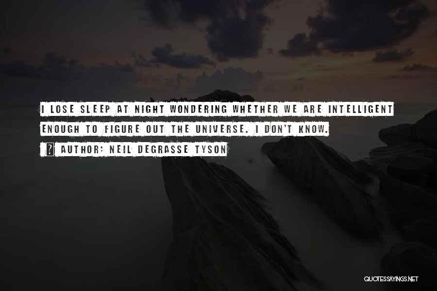 Neil DeGrasse Tyson Quotes: I Lose Sleep At Night Wondering Whether We Are Intelligent Enough To Figure Out The Universe. I Don't Know.