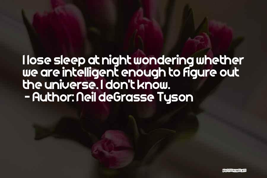 Neil DeGrasse Tyson Quotes: I Lose Sleep At Night Wondering Whether We Are Intelligent Enough To Figure Out The Universe. I Don't Know.