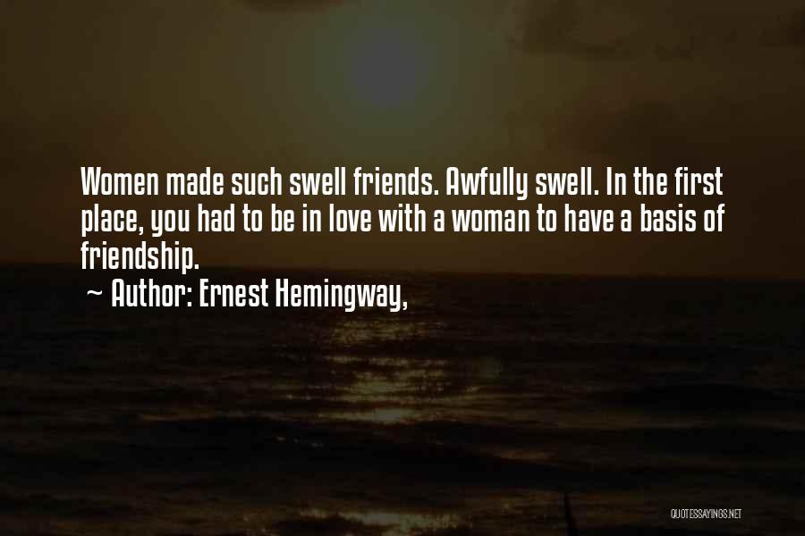 Ernest Hemingway, Quotes: Women Made Such Swell Friends. Awfully Swell. In The First Place, You Had To Be In Love With A Woman