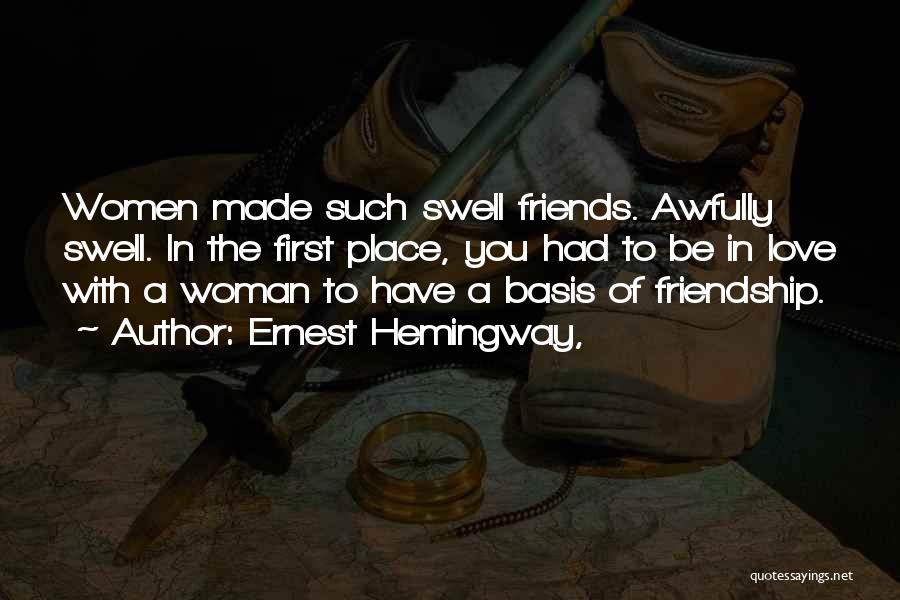 Ernest Hemingway, Quotes: Women Made Such Swell Friends. Awfully Swell. In The First Place, You Had To Be In Love With A Woman