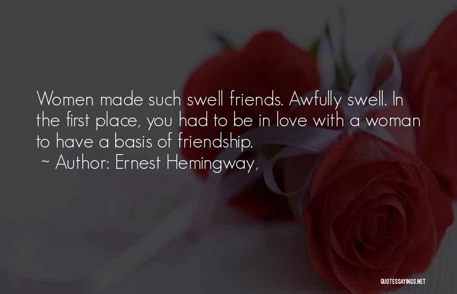 Ernest Hemingway, Quotes: Women Made Such Swell Friends. Awfully Swell. In The First Place, You Had To Be In Love With A Woman