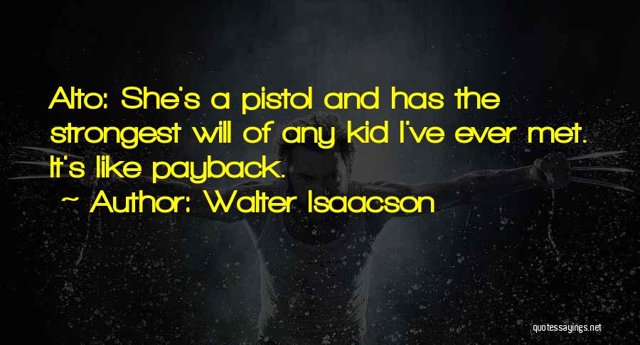 Walter Isaacson Quotes: Alto: She's A Pistol And Has The Strongest Will Of Any Kid I've Ever Met. It's Like Payback.