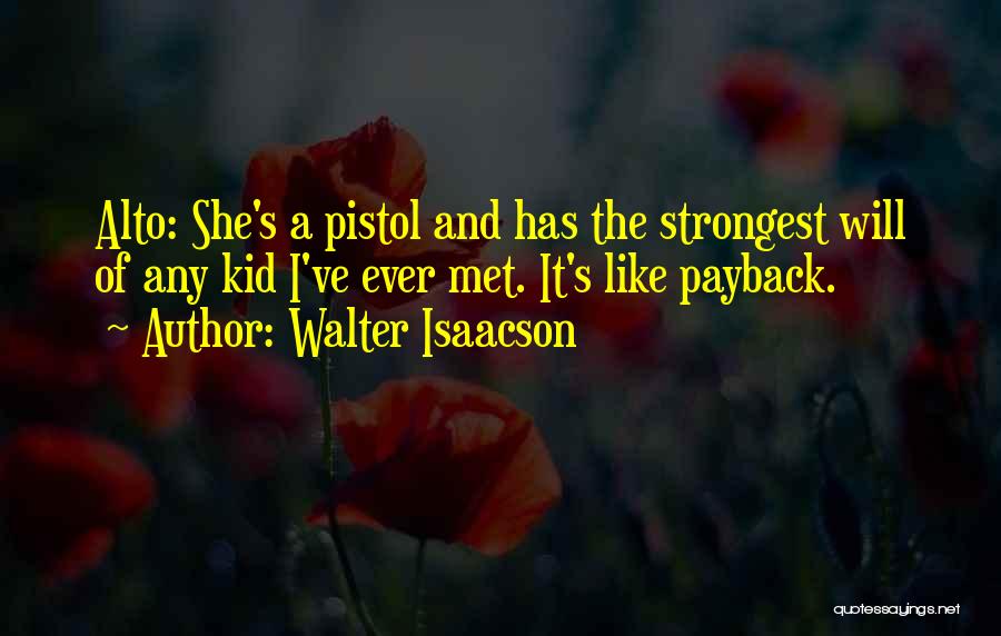 Walter Isaacson Quotes: Alto: She's A Pistol And Has The Strongest Will Of Any Kid I've Ever Met. It's Like Payback.