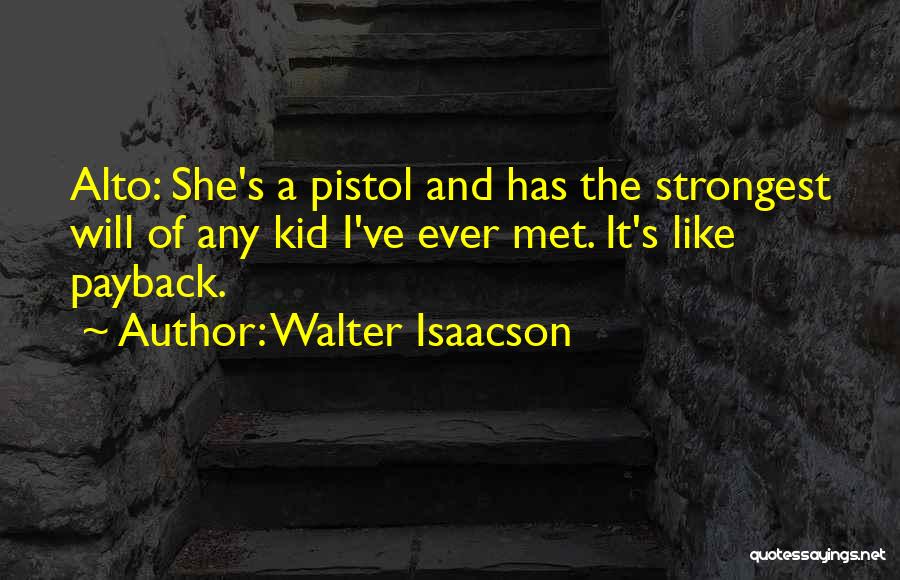 Walter Isaacson Quotes: Alto: She's A Pistol And Has The Strongest Will Of Any Kid I've Ever Met. It's Like Payback.