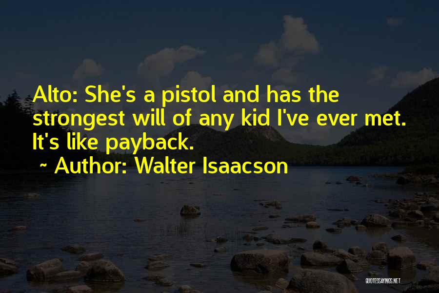 Walter Isaacson Quotes: Alto: She's A Pistol And Has The Strongest Will Of Any Kid I've Ever Met. It's Like Payback.