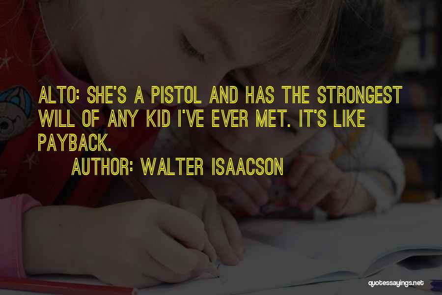 Walter Isaacson Quotes: Alto: She's A Pistol And Has The Strongest Will Of Any Kid I've Ever Met. It's Like Payback.