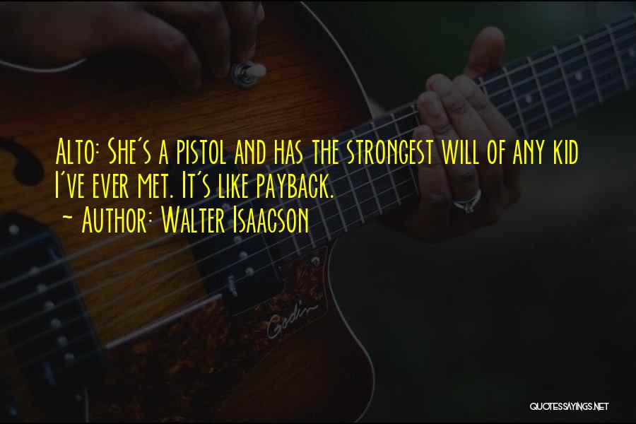 Walter Isaacson Quotes: Alto: She's A Pistol And Has The Strongest Will Of Any Kid I've Ever Met. It's Like Payback.