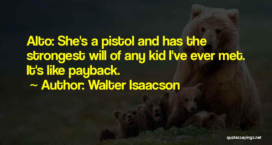 Walter Isaacson Quotes: Alto: She's A Pistol And Has The Strongest Will Of Any Kid I've Ever Met. It's Like Payback.