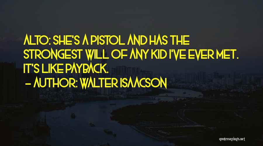 Walter Isaacson Quotes: Alto: She's A Pistol And Has The Strongest Will Of Any Kid I've Ever Met. It's Like Payback.