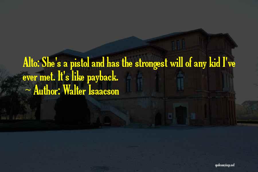 Walter Isaacson Quotes: Alto: She's A Pistol And Has The Strongest Will Of Any Kid I've Ever Met. It's Like Payback.