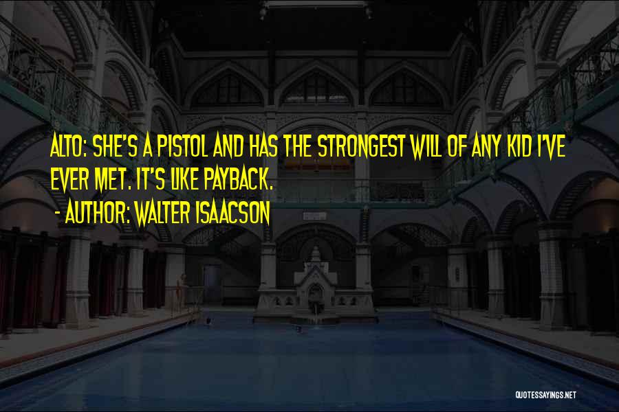 Walter Isaacson Quotes: Alto: She's A Pistol And Has The Strongest Will Of Any Kid I've Ever Met. It's Like Payback.