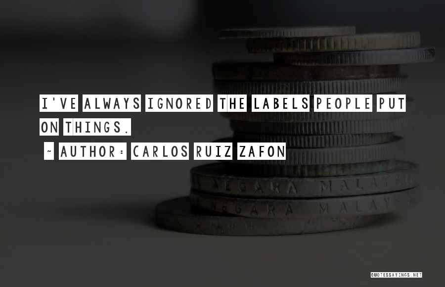 Carlos Ruiz Zafon Quotes: I've Always Ignored The Labels People Put On Things.