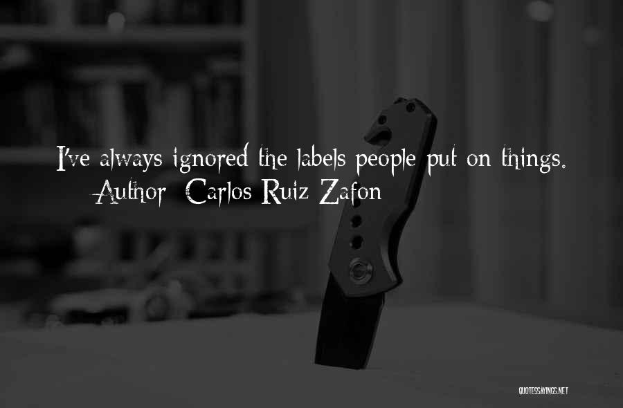 Carlos Ruiz Zafon Quotes: I've Always Ignored The Labels People Put On Things.